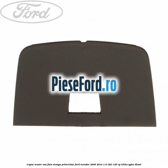 Capac maner usa fata stanga primerizat Ford Mondeo 2008-2014 1.8 TDCi 125 cp KHBA, QYBA diesel