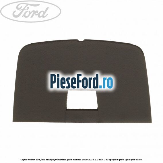 Capac maner usa fata stanga primerizat Ford Mondeo 2008-2014 2.0 TDCi 140 cp QXBA, QXBB, UFBA, UFBB diesel