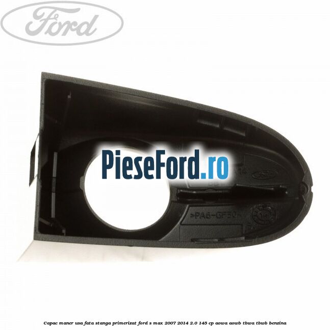 Capac maner usa fata stanga primerizat Ford S-Max 2007-2014 2.0 145 cp AOWA, AOWB, TBWA, TBWB benzina