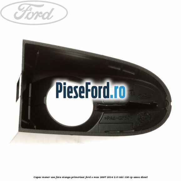 Capac maner usa fata stanga primerizat Ford S-Max 2007-2014 2.0 TDCi 130 cp Capac maner usa fata stanga primerizat Ford S-Max 2007-2014 2.0 TDCi 130 cp AZWA diesel