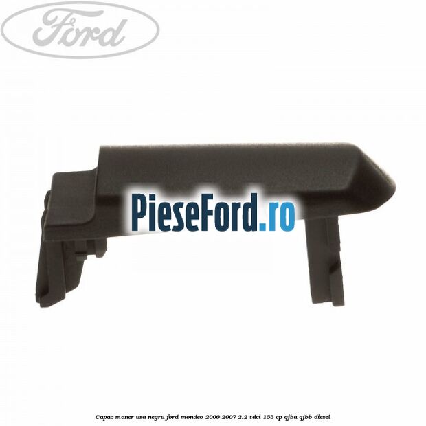 Capac maner usa negru Ford Mondeo 2000-2007 2.2 TDCi 155 cp QJBA, QJBB diesel