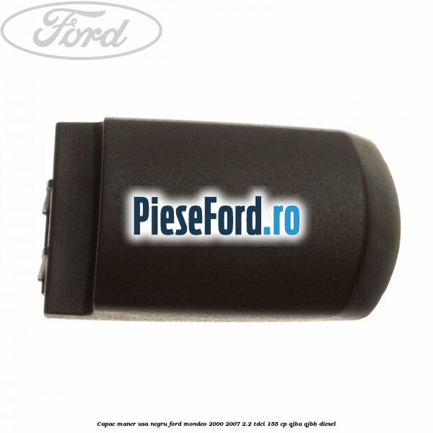 Capac maner usa negru Ford Mondeo 2000-2007 2.2 TDCi 155 cp QJBA, QJBB diesel