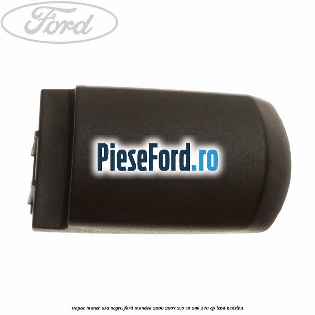 Capac maner usa negru Ford Mondeo 2000-2007 2.5 V6 24V 170 cp LCBD benzina