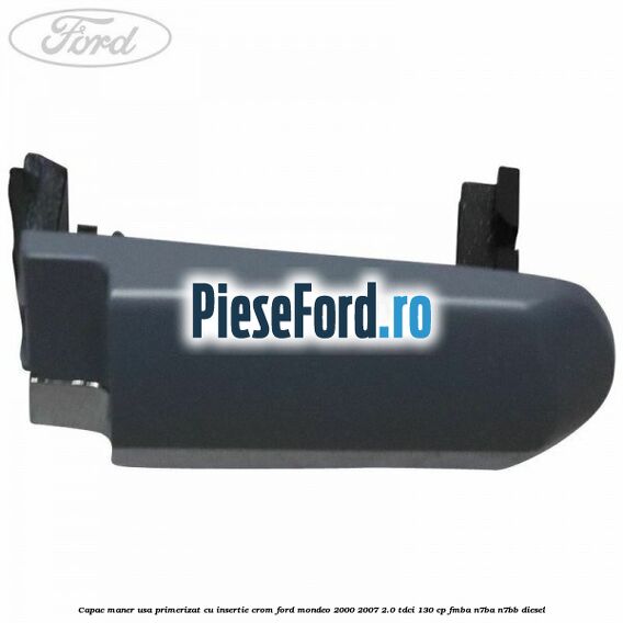 Capac maner usa primerizat cu insertie crom Ford Mondeo 2000-2007 2.0 TDCi 130 cp FMBA, N7BA, N7BB diesel