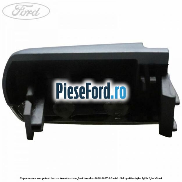 Capac maner usa primerizat cu insertie crom Ford Mondeo 2000-2007 2.0 TDDI 115 cp Capac maner usa primerizat cu insertie crom Ford Mondeo 2000-2007 2.0 TDDI 115 cp D6BA, HJBA, HJBB, HJBC diesel