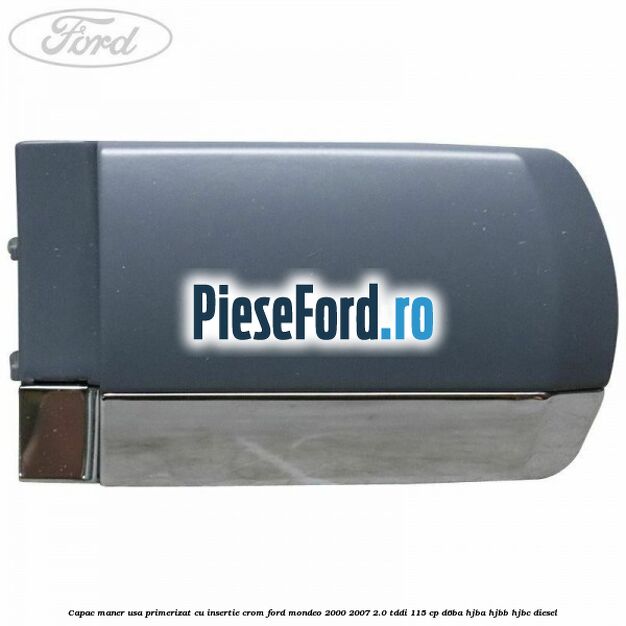 Capac maner usa primerizat cu insertie crom Ford Mondeo 2000-2007 2.0 TDDI 115 cp Capac maner usa primerizat cu insertie crom Ford Mondeo 2000-2007 2.0 TDDI 115 cp D6BA, HJBA, HJBB, HJBC diesel