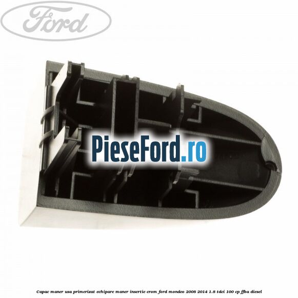 Capac maner usa primerizat echipare maner insertie crom Ford Mondeo 2008-2014 1.8 TDCi 100 cp Capac maner usa primerizat echipare maner insertie crom Ford Mondeo 2008-2014 1.8 TDCi 100 cp FFBA diesel