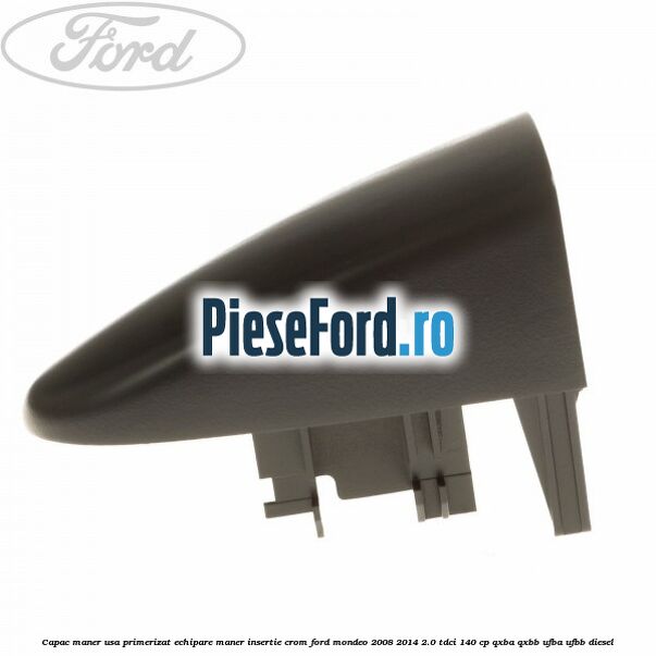 Capac maner usa primerizat echipare maner insertie crom Ford Mondeo 2008-2014 2.0 TDCi 140 cp QXBA, QXBB, UFBA, UFBB diesel