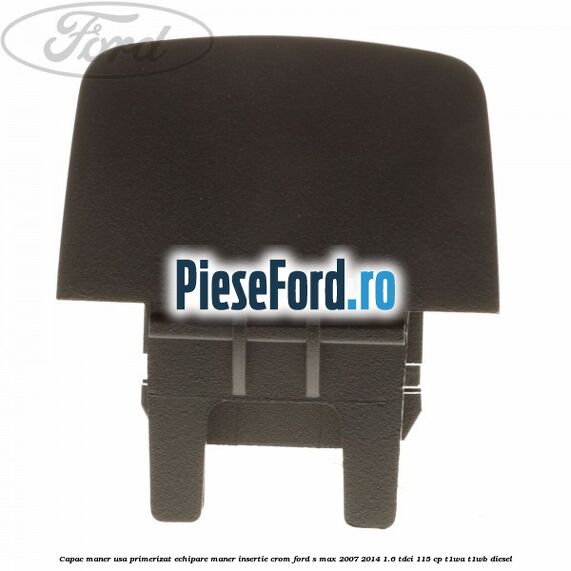 Capac maner usa primerizat echipare maner insertie crom Ford S-Max 2007-2014 1.6 TDCi 115 cp T1WA, T1WB diesel