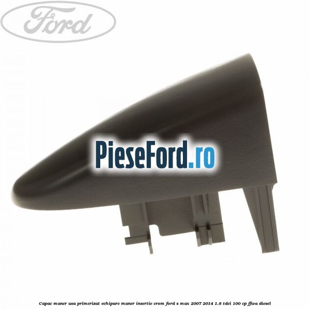 Capac maner usa primerizat echipare maner insertie crom Ford S-Max 2007-2014 1.8 TDCi 100 cp FFWA diesel