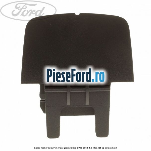 Capac maner usa primerizat Ford Galaxy 2007-2014 1.8 TDCi 125 cp Capac maner usa primerizat Ford Galaxy 2007-2014 1.8 TDCi 125 cp QYWA diesel