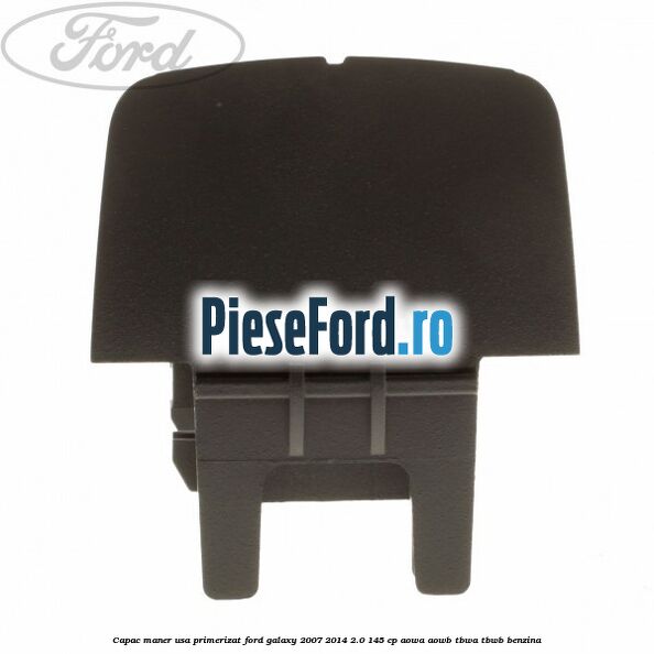 Capac maner usa primerizat Ford Galaxy 2007-2014 2.0 145 cp AOWA, AOWB, TBWA, TBWB benzina