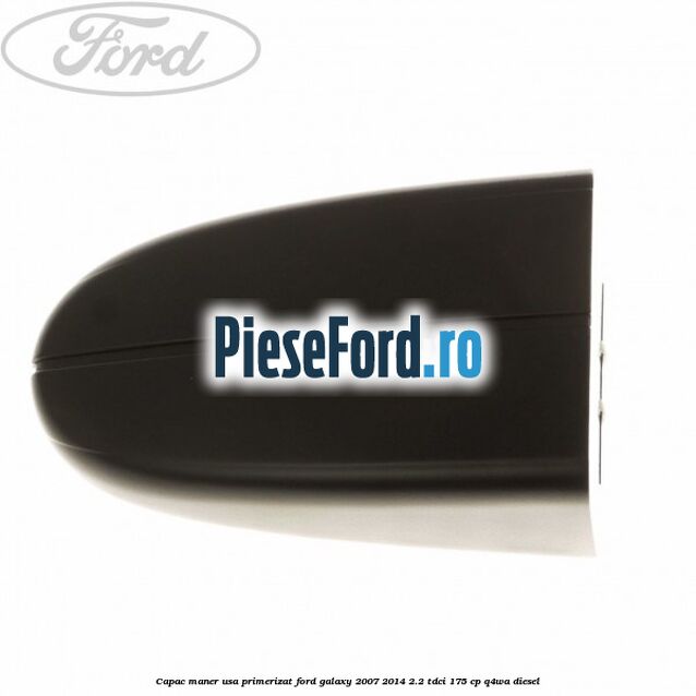 Capac maner usa primerizat Ford Galaxy 2007-2014 2.2 TDCi 175 cp Capac maner usa primerizat Ford Galaxy 2007-2014 2.2 TDCi 175 cp Q4WA diesel
