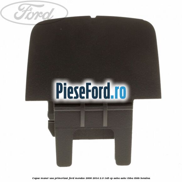 Capac maner usa primerizat Ford Mondeo 2008-2014 2.0 145 cp AOBA, AOBC, TBBA, TBBB benzina