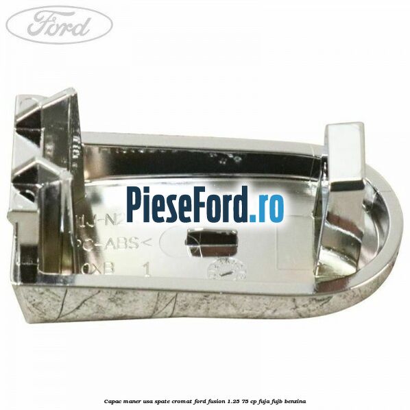 Capac maner usa spate cromat Ford Fusion 1.25 75 cp FUJA, FUJB benzina