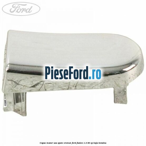 Capac maner usa spate cromat Ford Fusion 1.3 60 cp BAJA benzina