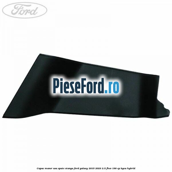 Capac maner usa spate stanga Ford Galaxy 2015-2023 2.5 FHEV 190 cp BGCA hybrid
