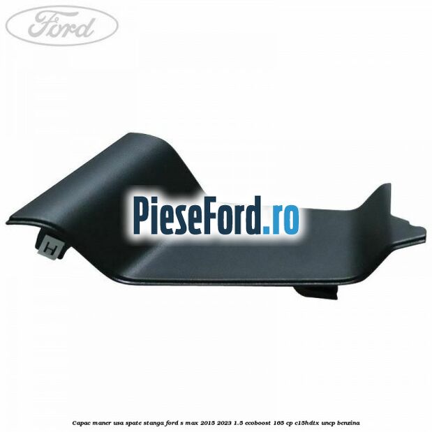 Capac maner usa spate stanga Ford S-Max 2015-2023 1.5 EcoBoost 165 cp C15HDTX, UNCP benzina