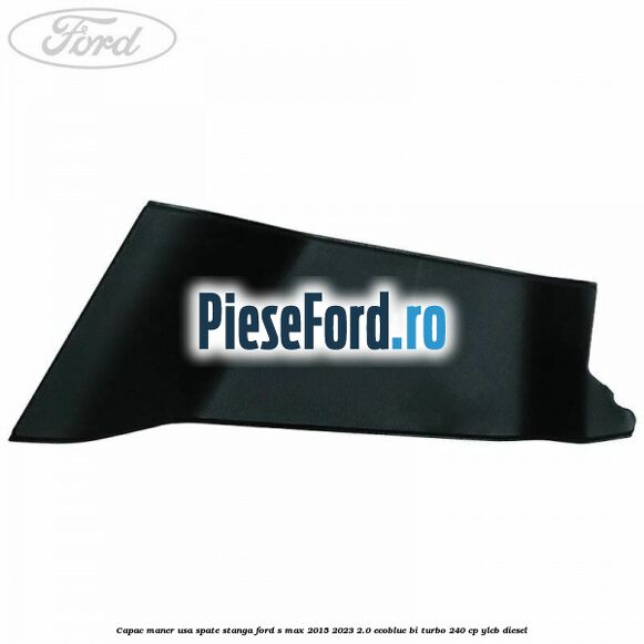 Capac maner usa spate stanga Ford S-Max 2015-2023 2.0 EcoBlue Bi-Turbo 240 cp YLCB diesel