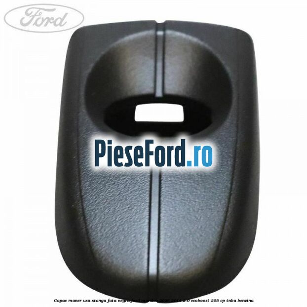 Capac maner usa stanga fata negru Ford Mondeo 2008-2014 2.0 EcoBoost 203 cp TNBA benzina