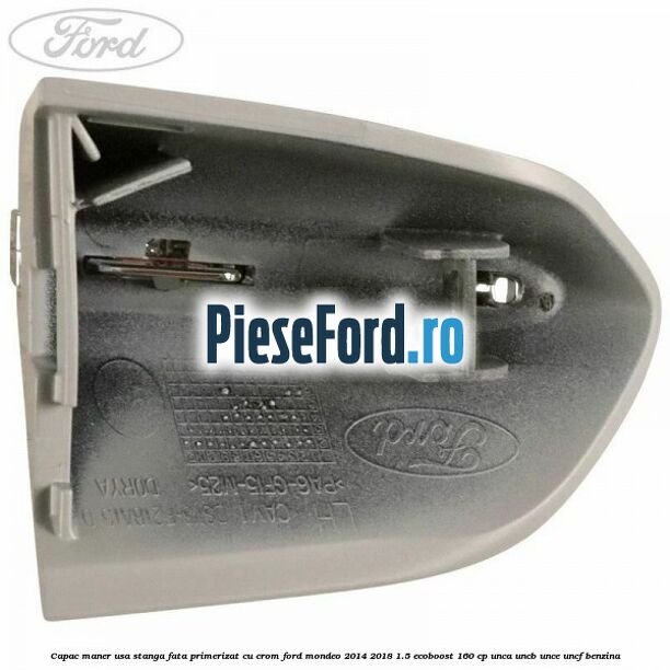 Capac maner usa stanga fata primerizat cu crom Ford Mondeo 2014-2018 1.5 EcoBoost 160 cp UNCA, UNCB, UNCE, UNCF benzina