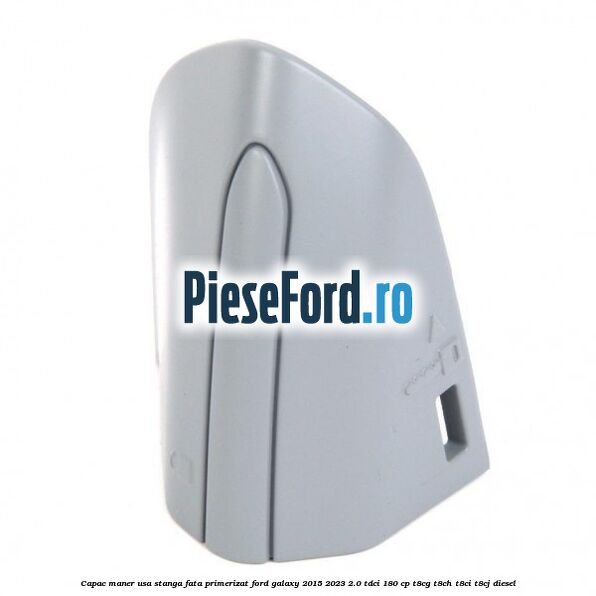 Capac maner usa stanga fata primerizat Ford Galaxy 2015-2023 2.0 TDCi 180 cp