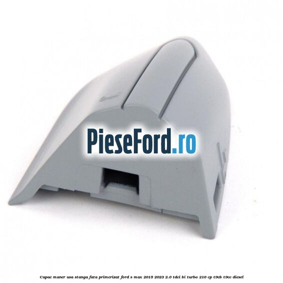 Capac maner usa stanga fata primerizat Ford S-Max 2015-2023 2.0 TDCi BI-Turbo 210 cp T9CB, T9CC diesel