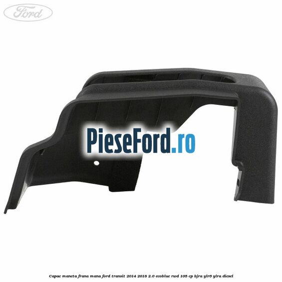 Capac maneta frana mana Ford Transit 2014-2018 2.0 EcoBlue RWD 105 cp BJRA, YLR6, YLRA diesel
