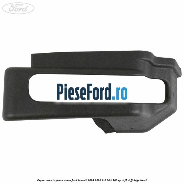 Capac maneta frana mana Ford Transit 2014-2018 2.2 TDCi 100 cp DRF5, DRFF, DRFG diesel