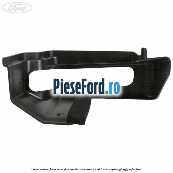 Capac maneta frana mana Ford Transit 2014-2018 2.2 TDCi 125 cp CY14, CYF5, CYFG, USF6 diesel
