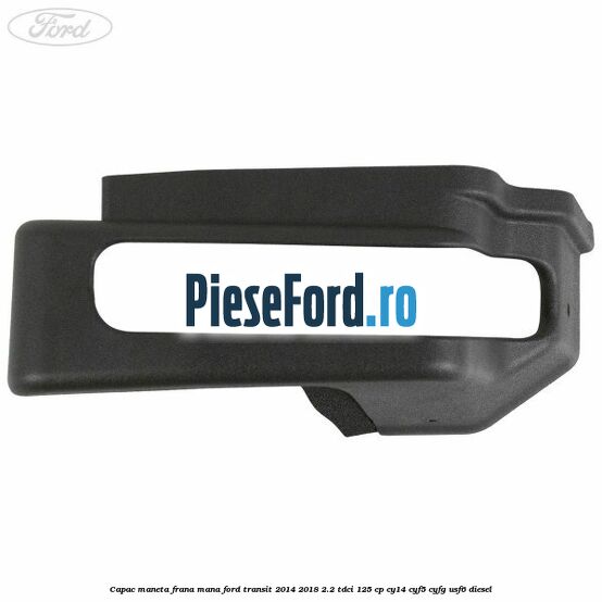 Capac maneta frana mana Ford Transit 2014-2018 2.2 TDCi 125 cp CY14, CYF5, CYFG, USF6 diesel