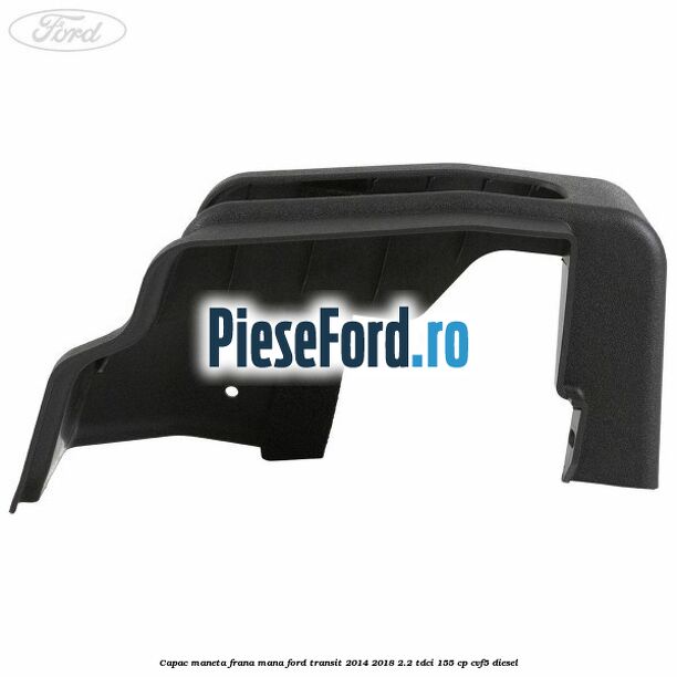 Capac maneta frana mana Ford Transit 2014-2018 2.2 TDCi 155 cp CVF5 diesel
