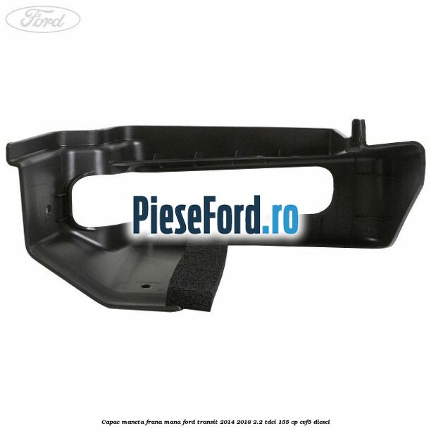 Capac maneta frana mana Ford Transit 2014-2018 2.2 TDCi 155 cp CVF5 diesel