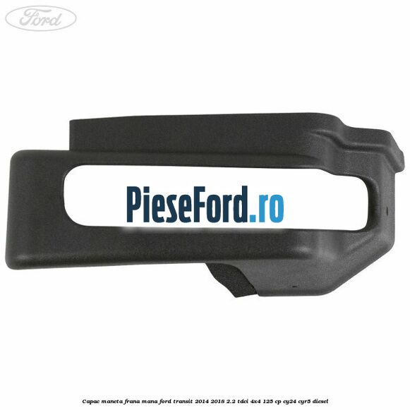 Capac maneta frana mana Ford Transit 2014-2018 2.2 TDCi 4x4 125 cp Capac maneta frana mana Ford Transit 2014-2018 2.2 TDCi 4x4 125 cp CY24, CYR5 diesel
