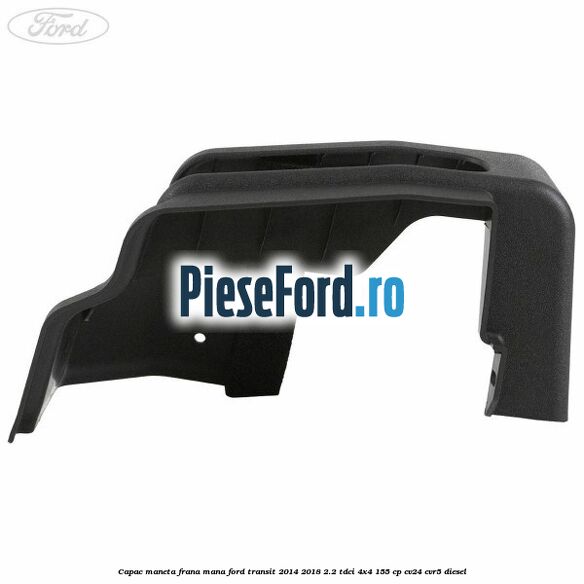 Capac maneta frana mana Ford Transit 2014-2018 2.2 TDCi 4x4 155 cp CV24, CVR5 diesel
