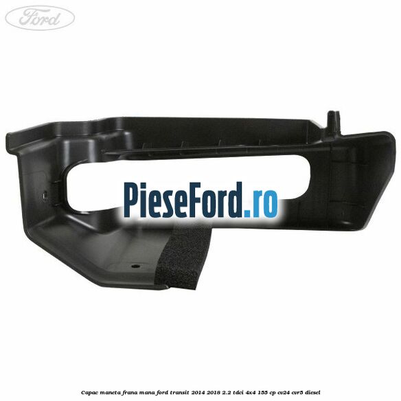Capac maneta frana mana Ford Transit 2014-2018 2.2 TDCi 4x4 155 cp CV24, CVR5 diesel