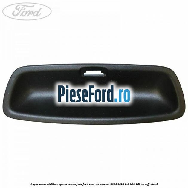 Capac masa utilitate spatar scaun fata Ford Tourneo Custom 2014-2018 2.2 TDCi 155 cp CVFF diesel