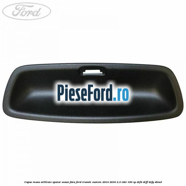 Capac masa utilitate spatar scaun fata Ford Transit Custom 2014-2018 2.2 TDCi 100 cp Capac masa utilitate spatar scaun fata Ford Transit Custom 2014-2018 2.2 TDCi 100 cp DRF4, DRFF, DRFG diesel