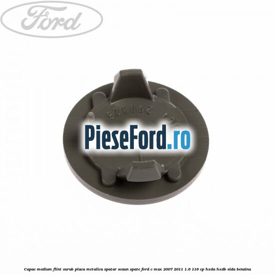Capac medium flint surub placa metalica spatar scaun spate Ford C-Max 2007-2011 1.6 116 cp HXDA, HXDB, SIDA benzina