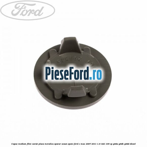 Capac medium flint surub placa metalica spatar scaun spate Ford C-Max 2007-2011 1.6 TDCi 109 cp G8DA, G8DB, G8DD diesel