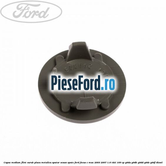 Capac medium flint surub placa metalica spatar scaun spate Ford Focus C-Max 2003-2007 1.6 TDCi 109 cp G8DA, G8DB, G8DD, G8DE, G8DF diesel