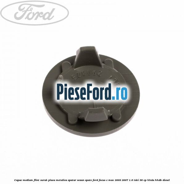 Capac medium flint surub placa metalica spatar scaun spate Ford Focus C-Max 2003-2007 1.6 TDCi 90 cp HHDA, HHDB diesel