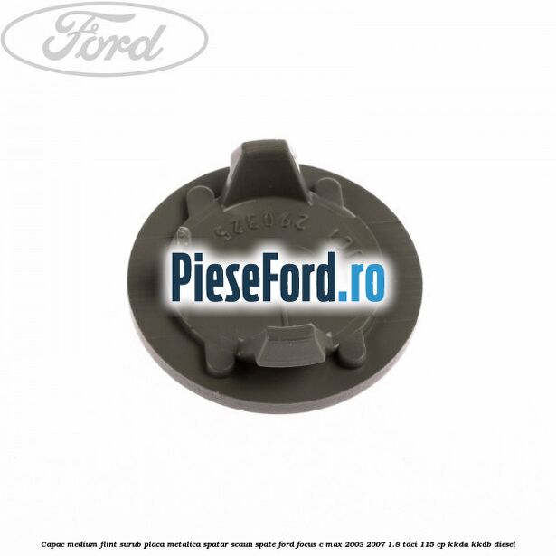 Capac medium flint surub placa metalica spatar scaun spate Ford Focus C-Max 2003-2007 1.8 TDCi 115 cp KKDA, KKDB diesel