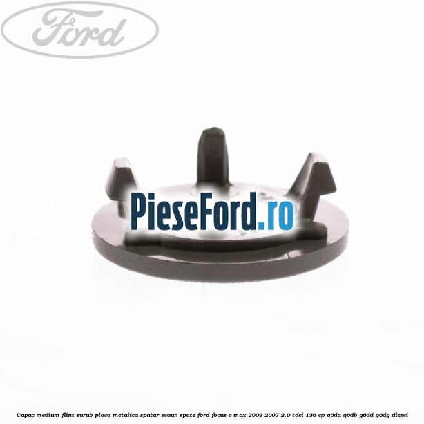 Capac medium flint surub placa metalica spatar scaun spate Ford Focus C-Max 2003-2007 2.0 TDCi 136 cp G6DA, G6DB, G6DD, G6DG diesel