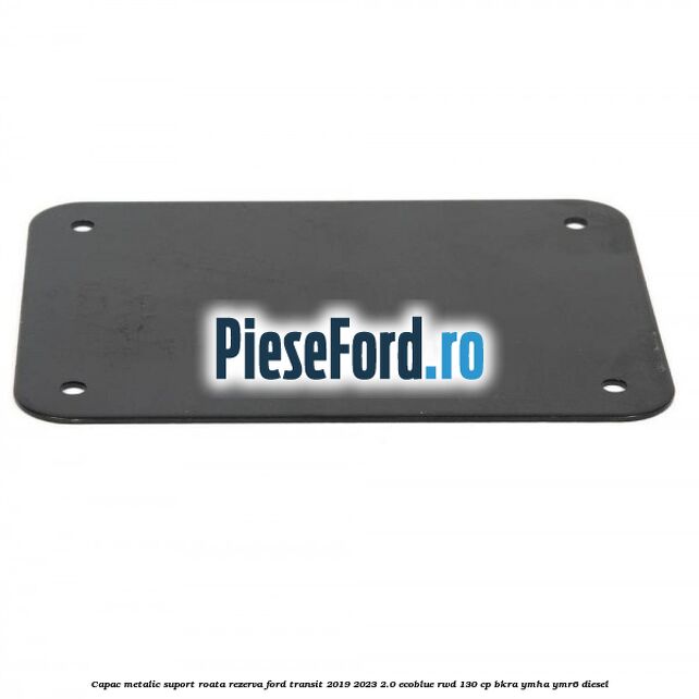 Capac metalic suport roata rezerva Ford Transit 2019-2023 2.0 EcoBlue RWD 130 cp BKRA, YMHA, YMR6 diesel