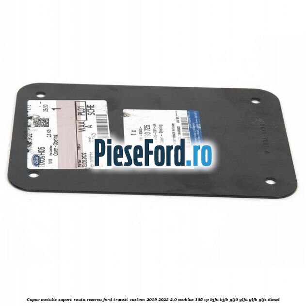 Capac metalic suport roata rezerva Ford Transit Custom 2019-2023 2.0 EcoBlue 105 cp BJFA, BJFB, YLF6, YLFA, YLFB, YLFS diesel