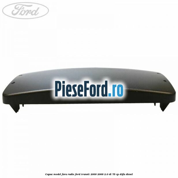 Capac model fara radio Ford Transit 2000-2006 2.0 DI 75 cp D3FA diesel