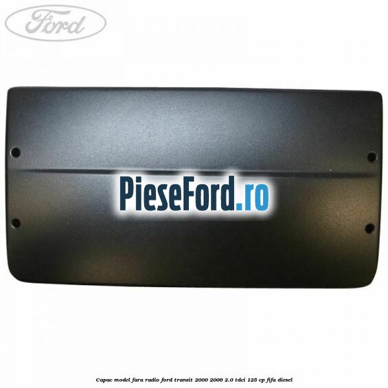 Capac model fara radio Ford Transit 2000-2006 2.0 TDCi 125 cp FIFA diesel