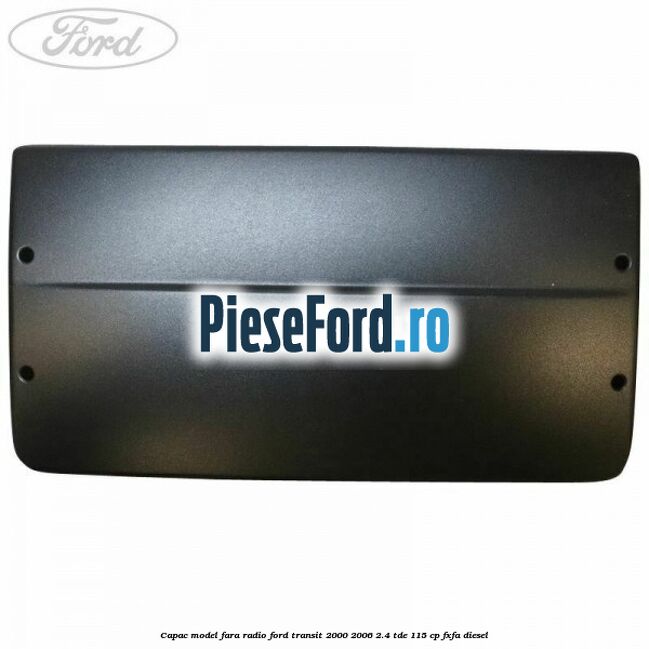 Capac model fara radio Ford Transit 2000-2006 2.4 TDE 115 cp FXFA diesel