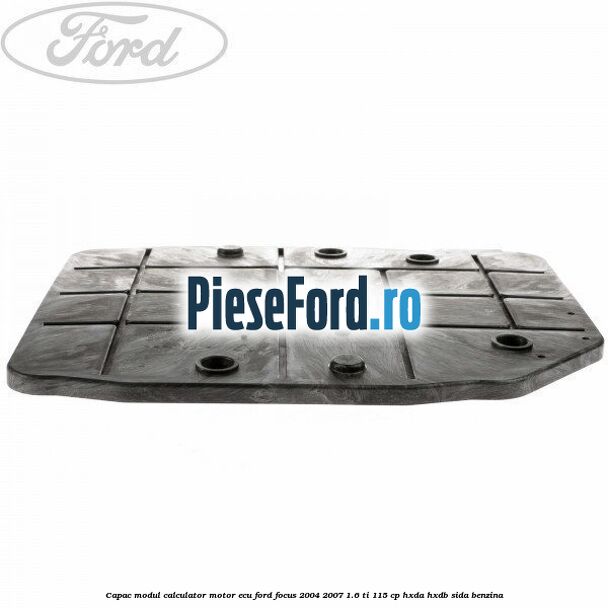 Capac modul calculator motor ECU Ford Focus 2004-2007 1.6 Ti 115 cp Capac modul calculator motor ECU Ford Focus 2004-2007 1.6 Ti 115 cp HXDA, HXDB, SIDA benzina